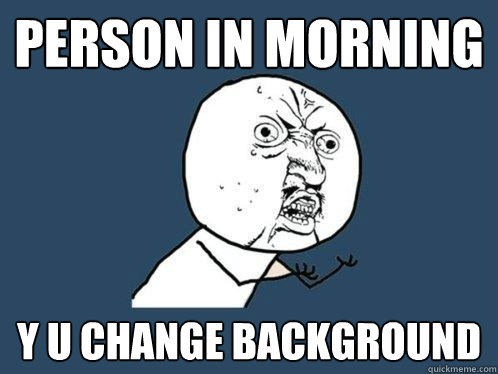 Person in morning y u change background  Y U No
