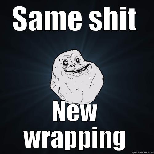 SAME SHIT NEW WRAPPING Forever Alone