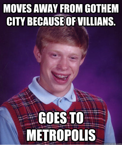 Moves away from Gothem City Because of villians. Goes to Metropolis  Bad Luck Brian