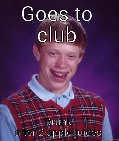 GOES TO CLUB DRUNK AFTER 2 APPLE JUICES Bad Luck Brian