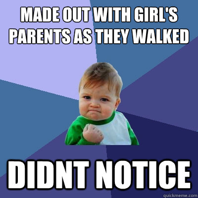 made out with girl's parents as they walked by didnt notice - made out with girl's parents as they walked by didnt notice  Success Kid