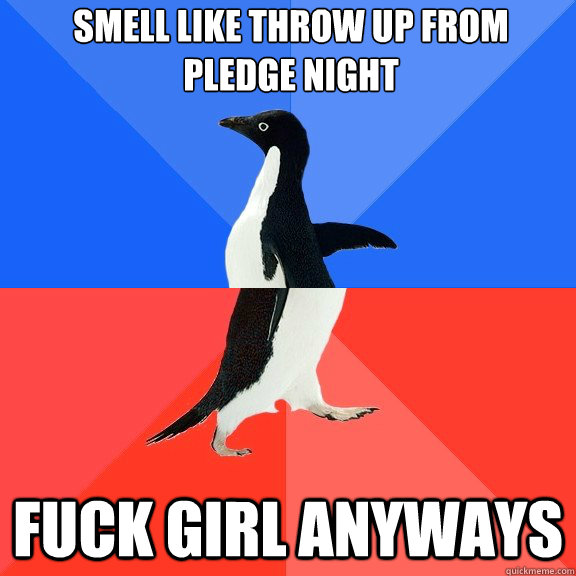 smell like throw up from pledge night fuck girl anyways   Socially Awkward Awesome Penguin