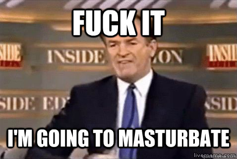 fuck it I'm going to masturbate - fuck it I'm going to masturbate  Bill Oreilly HD