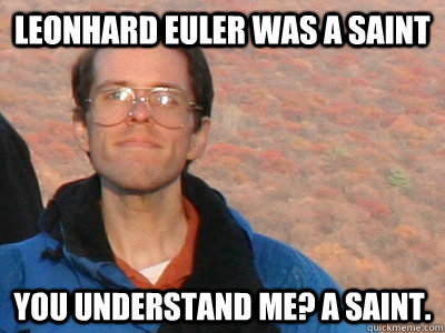 Leonhard Euler was a saint You understand me? A saint. - Leonhard Euler was a saint You understand me? A saint.  Drexel Prof Keith