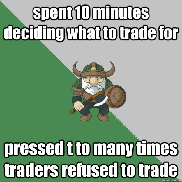 spent 10 minutes deciding what to trade for pressed t to many times traders refused to trade - spent 10 minutes deciding what to trade for pressed t to many times traders refused to trade  Survival Dwarf