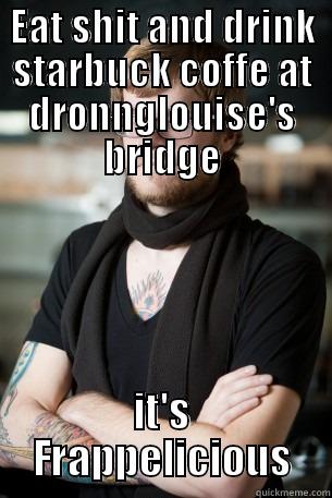 EAT SHIT AND DRINK STARBUCK COFFE AT DRONNGLOUISE'S BRIDGE IT'S FRAPPELICIOUS Hipster Barista