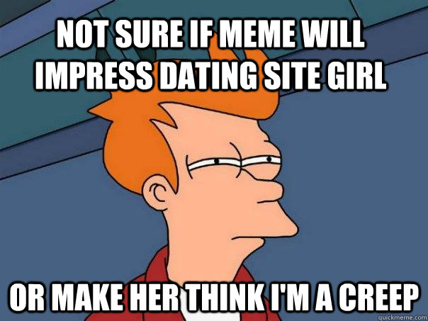 Not sure if meme will impress dating site girl or make her think i'm a creep  Futurama Fry