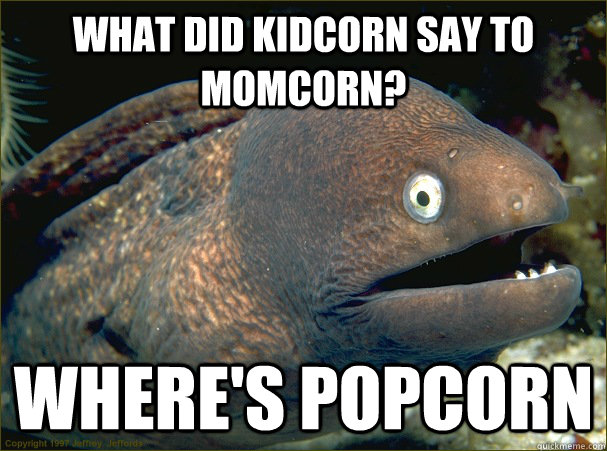 What did kidcorn say to momcorn? Where's popcorn  Bad Joke Eel
