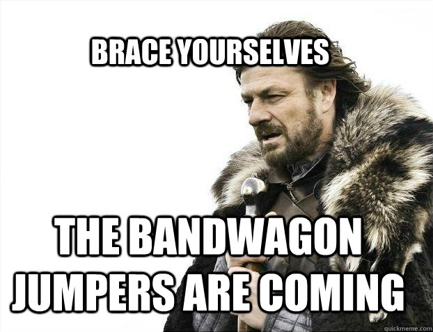 BRACE YOURSELves the bandwagon jumpers are coming  - BRACE YOURSELves the bandwagon jumpers are coming   BRACE YOURSELF SOLO QUEUE