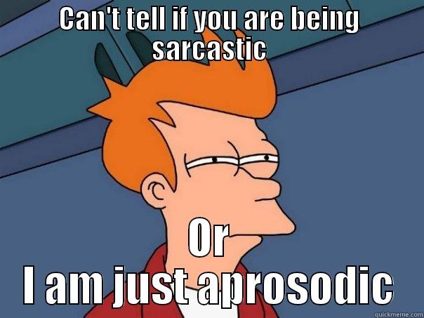 CAN'T TELL IF YOU ARE BEING SARCASTIC OR I AM JUST APROSODIC Futurama Fry