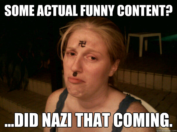 Some actual funny content? ...Did nazi that coming.  Sad Hitler Girl