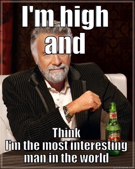 I'M HIGH AND THINK I'M THE MOST INTERESTING MAN IN THE WORLD The Most Interesting Man In The World