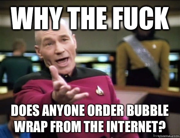 Why the fuck Does anyone order bubble wrap from the Internet?  Annoyed Picard HD