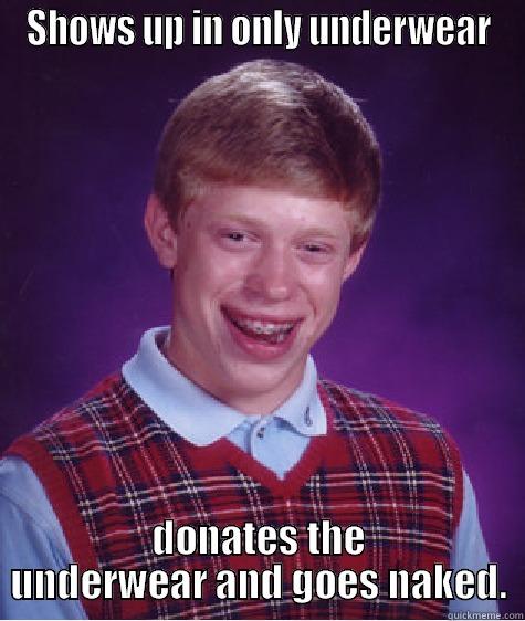 SHOWS UP IN ONLY UNDERWEAR DONATES THE UNDERWEAR AND GOES NAKED. Bad Luck Brian