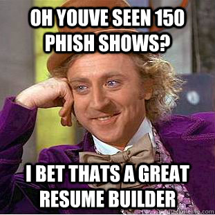 Oh Youve seen 150 phish shows? I bet thats a great resume builder  Condescending Wonka