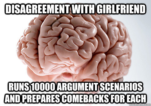 Disagreement with girlfriend runs 10000 argument scenarios and prepares comebacks for each  Scumbag Brain