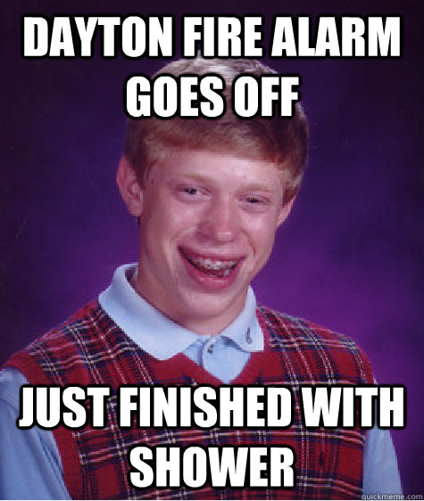 dayton fire alarm goes off just finished with shower  Bad Luck Brian