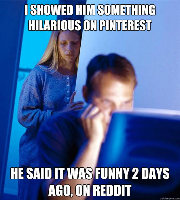 I showed him something hilarious on Pinterest He said it was funny 2 days ago, on Reddit  Redditors Wife