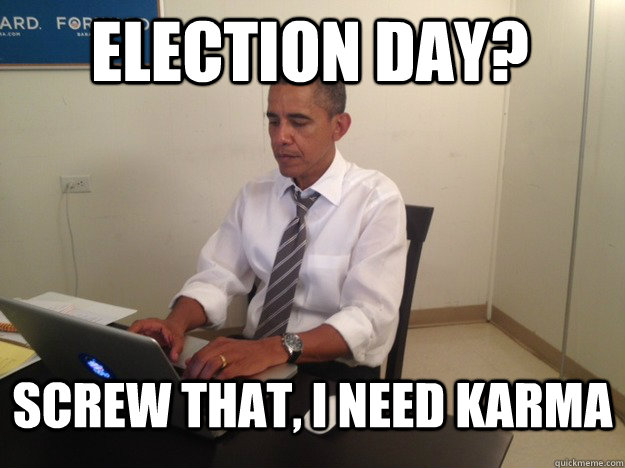 Election day? Screw that, I need karma - Election day? Screw that, I need karma  Karma Obama