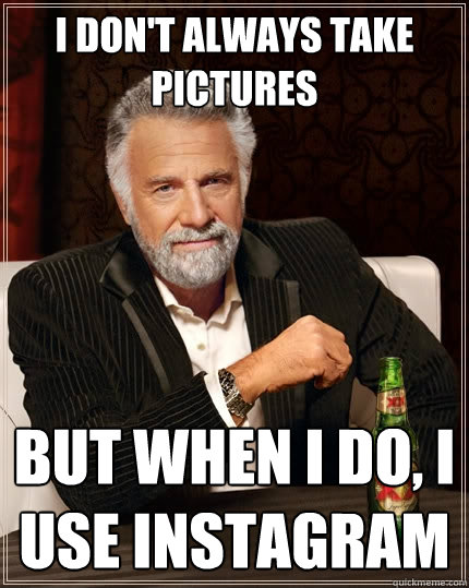 I don't always take pictures But when I do, I use instagram - I don't always take pictures But when I do, I use instagram  The Most Interesting Man In The World