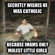 secretly wishes he was catholic because imams only molest little girls  