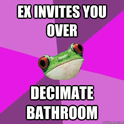 ex invites you over decimate bathroom  Foul Bachelorette Frog
