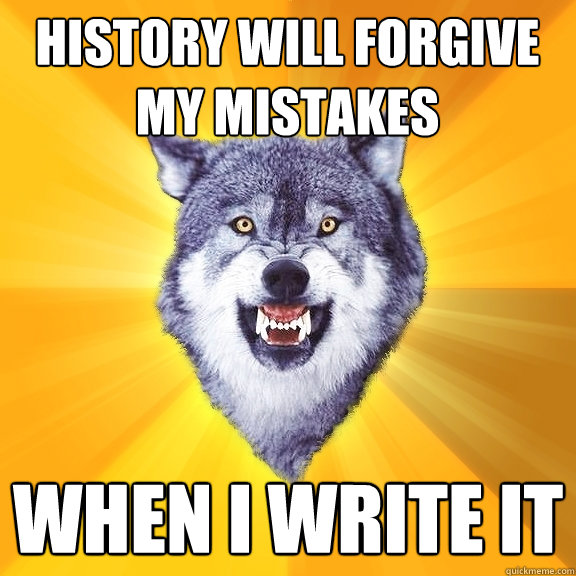 history will forgive my mistakes when i write it  Courage Wolf