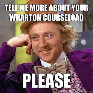 tell me more about your wharton courseload please  Willy Wonka Meme