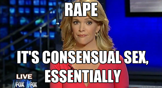 rape it's consensual sex, essentially  essentially megyn kelly
