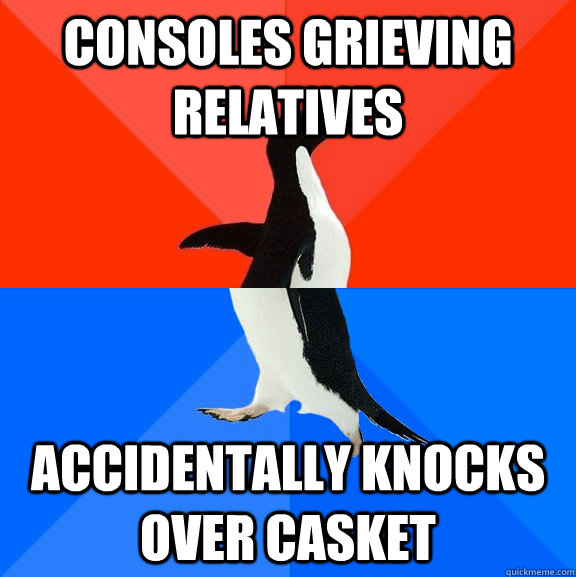 Consoles grieving relatives  accidentally knocks over casket   Socially Awesome Awkward Penguin
