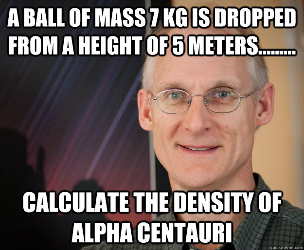 A ball of mass 7 kg is dropped from a height of 5 meters......... calculate the density of alpha centauri  