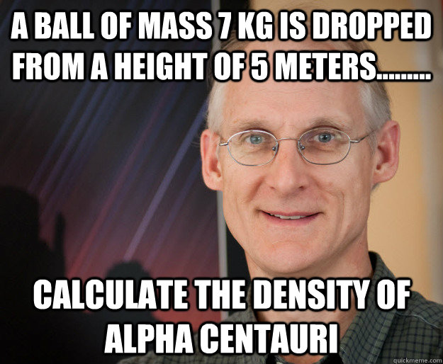 A ball of mass 7 kg is dropped from a height of 5 meters......... calculate the density of alpha centauri  