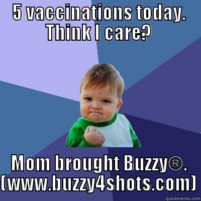 5 VACCINATIONS TODAY. THINK I CARE? MOM BROUGHT BUZZY®. (WWW.BUZZY4SHOTS.COM) Success Kid