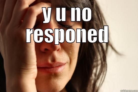 Y U NO RESPONED  First World Problems
