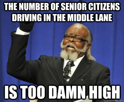 The number of senior citizens driving in the middle lane  is too damn high  Too Damn High