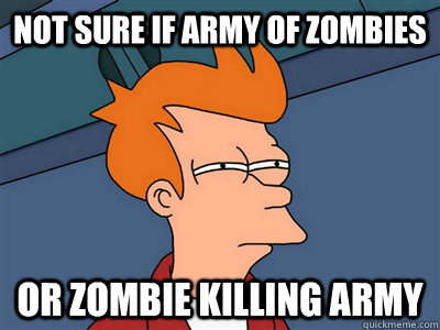 Not sure if army of zombies or zombie killing army  Fry meme