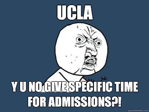 UCLA y u no give specific time for admissions?!  Y U No