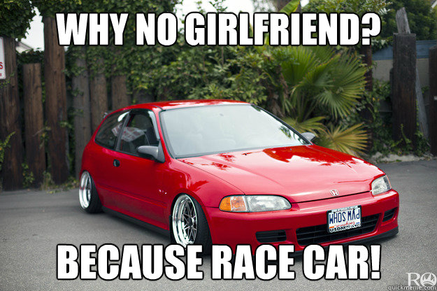 why no girlfriend? because race car!  