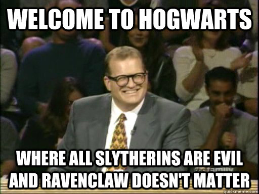 Welcome to hogwarts where all Slytherins are evil and ravenclaw doesn't matter - Welcome to hogwarts where all Slytherins are evil and ravenclaw doesn't matter  Drew Carey Whose Line