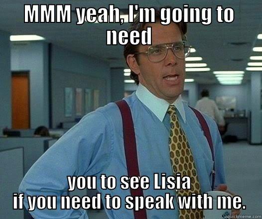 MMM YEAH, I'M GOING TO NEED YOU TO SEE LISIA IF YOU NEED TO SPEAK WITH ME. Office Space Lumbergh