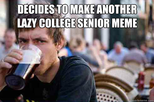 Decides to make another
lazy college senior meme   Lazy College Senior