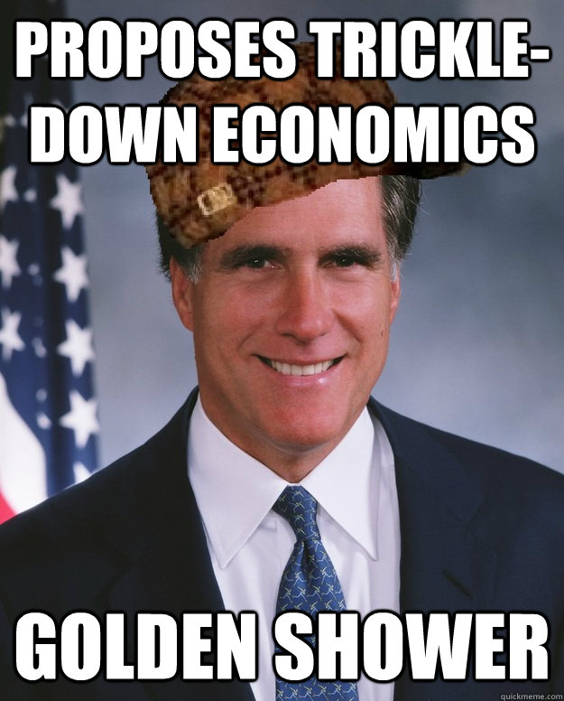 Proposes trickle-down economics GOLDEN SHOWER  - Proposes trickle-down economics GOLDEN SHOWER   Scumbag Romney