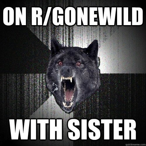 on r/gonewild with sister  Insanity Wolf