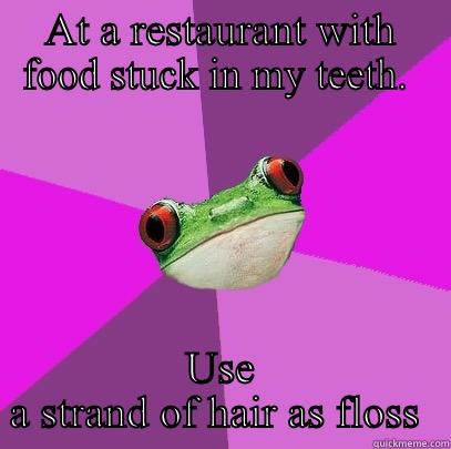 Hairy Floss - AT A RESTAURANT WITH FOOD STUCK IN MY TEETH.  USE A STRAND OF HAIR AS FLOSS  Foul Bachelorette Frog