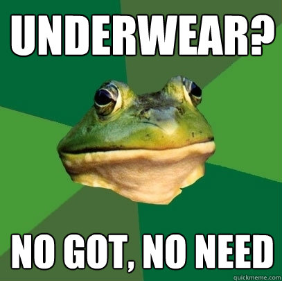 underwear? no got, no need  Foul Bachelor Frog