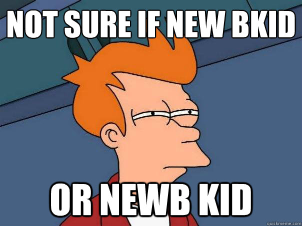 Not sure if new bkid or newb kid  Futurama Fry