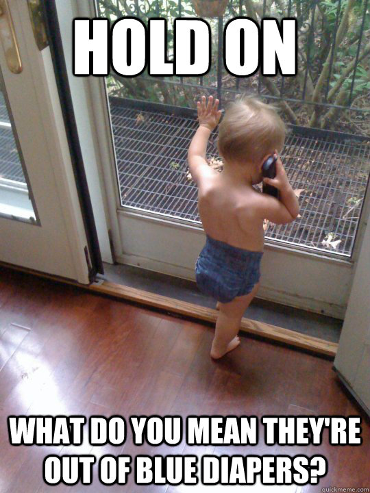 hold on what do you mean they're out of blue diapers?  