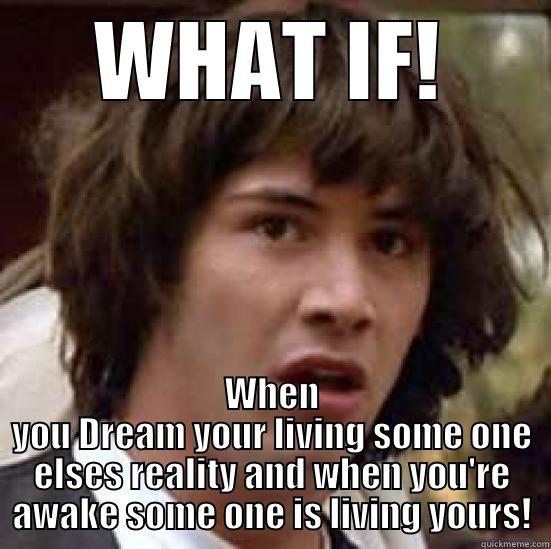 WHAT IF! WHEN YOU DREAM YOUR LIVING SOME ONE ELSES REALITY AND WHEN YOU'RE AWAKE SOME ONE IS LIVING YOURS! conspiracy keanu