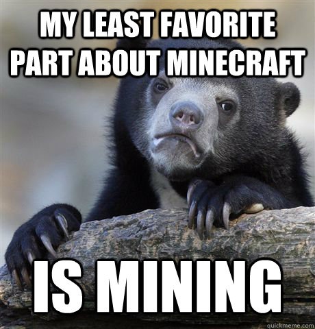 My least favorite part about Minecraft is mining  Confession Bear
