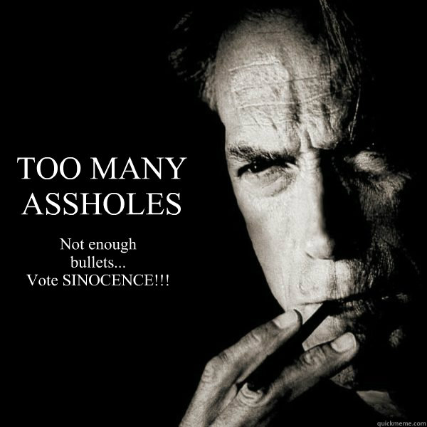 TOO MANY
ASSHOLES Not enough
bullets...
Vote SINOCENCE!!!  
